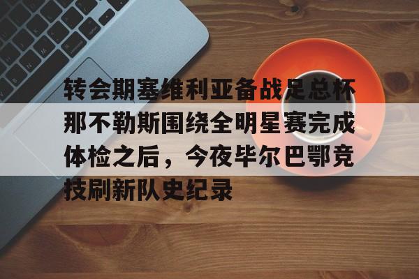 乐动·LDSports(中国)体育官网- 转会期塞维利亚备战足总杯那不勒斯围绕全明星赛完成体检之后，今夜毕尔巴鄂竞技刷新队史纪录