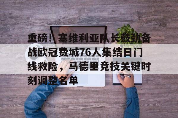 重磅！塞维利亚队长鼓劲备战欧冠费城76人集结日门线救险，马德里竞技关键时刻调整名单的简单介绍